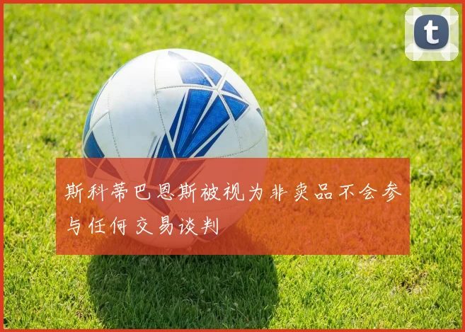 斯科蒂巴恩斯被视为非卖品不会参与任何交易谈判