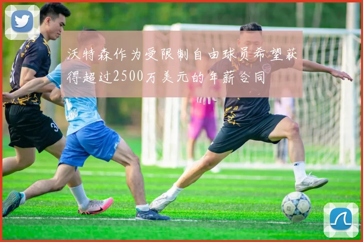 沃特森作为受限制自由球员希望获得超过2500万美元的年薪合同