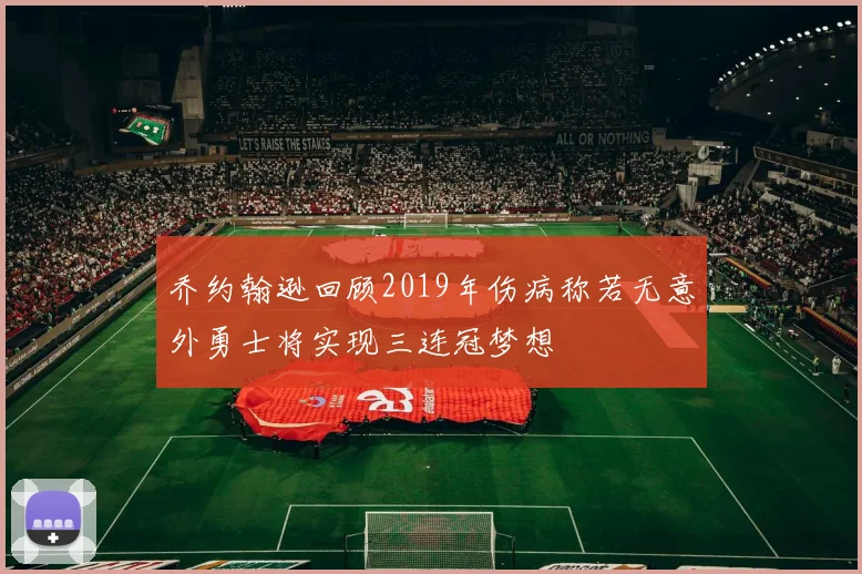 乔约翰逊回顾2019年伤病称若无意外勇士将实现三连冠梦想