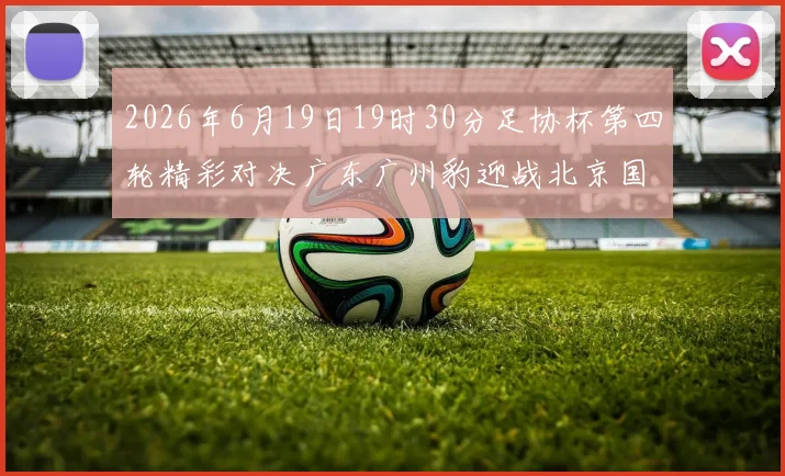 2026年6月19日19时30分足协杯第四轮精彩对决广东广州豹迎战北京国安