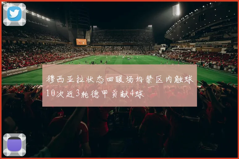 穆西亚拉状态回暖场均禁区内触球10次近3轮德甲贡献4球