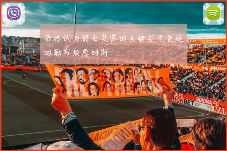 蒂格认为骑士复苏的关键在于重返的勒布朗詹姆斯