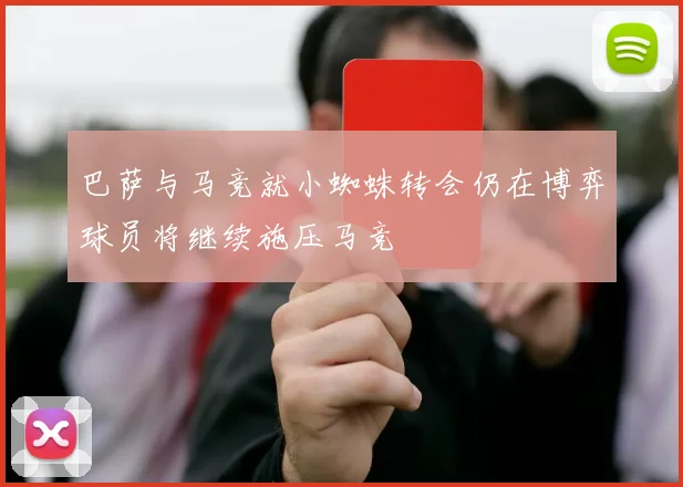 巴萨与马竞就小蜘蛛转会仍在博弈球员将继续施压马竞