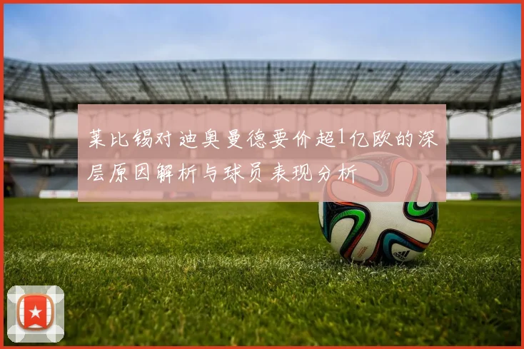 莱比锡对迪奥曼德要价超1亿欧的深层原因解析与球员表现分析