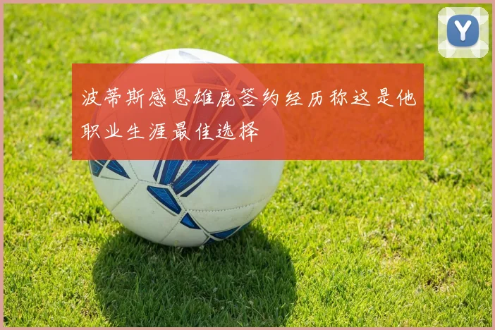 波蒂斯感恩雄鹿签约经历称这是他职业生涯最佳选择