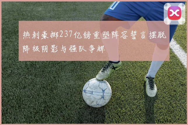 热刺豪掷237亿镑重塑阵容誓言摆脱降级阴影与强队争辉