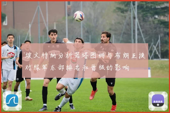埃文特纳分析若塔图姆与布朗互换对绿军东部排名和晋级的影响