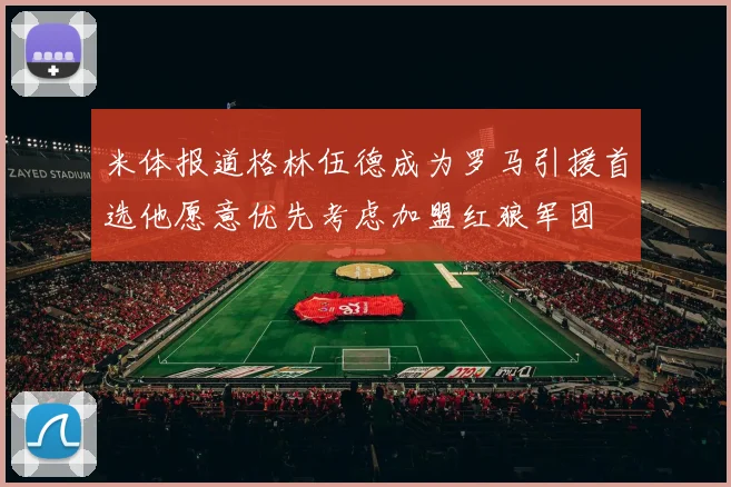 米体报道格林伍德成为罗马引援首选他愿意优先考虑加盟红狼军团