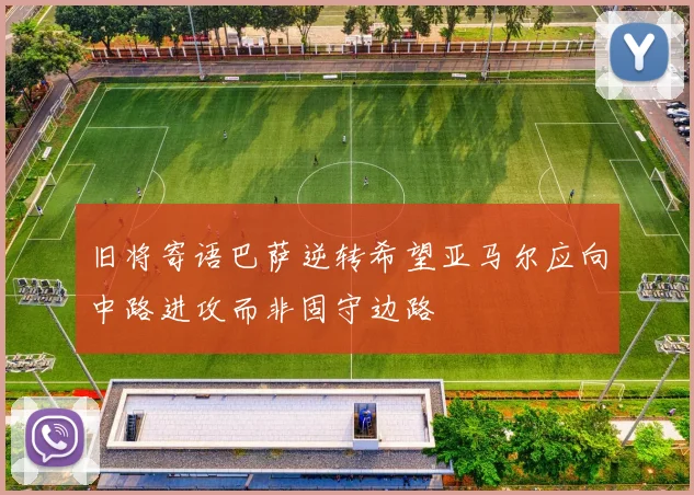 旧将寄语巴萨逆转希望亚马尔应向中路进攻而非固守边路