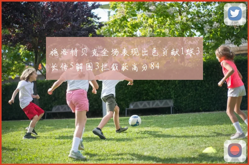 施洛特贝克全场表现出色贡献1球3长传5解围3拦截获高分84